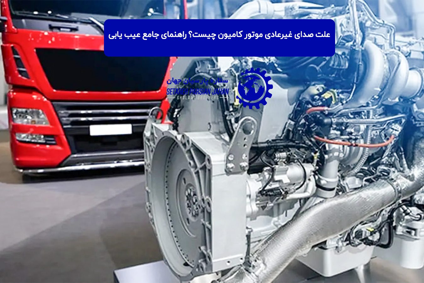 علت صدای غیرعادی موتور کامیون چیست؟ راهنمای جامع عیب ‌یابی سریع